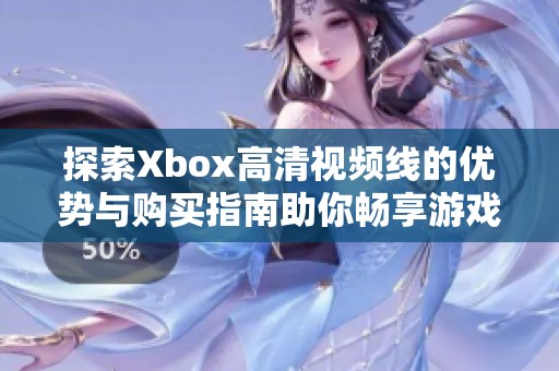 探索Xbox高清视频线的优势与购买指南助你畅享游戏体验