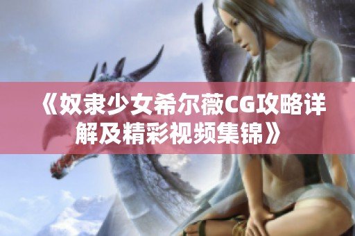 《奴隶少女希尔薇CG攻略详解及精彩视频集锦》