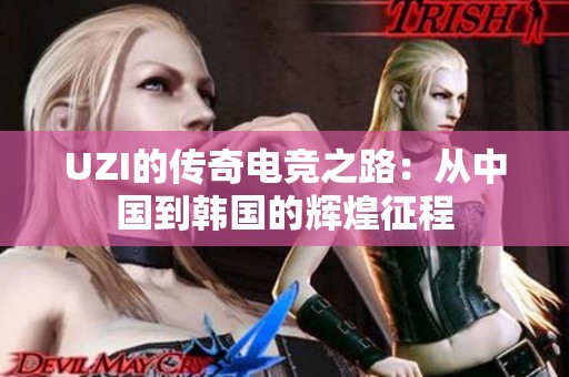 UZI的传奇电竞之路：从中国到韩国的辉煌征程