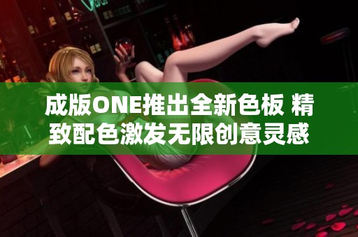 成版ONE推出全新色板 精致配色激发无限创意灵感