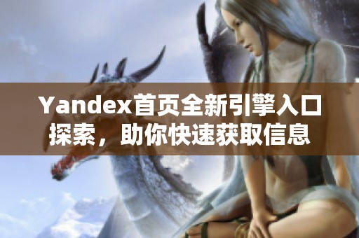 Yandex首页全新引擎入口探索，助你快速获取信息