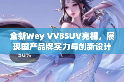 全新Wey VV8SUV亮相，展现国产品牌实力与创新设计