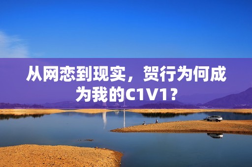 从网恋到现实，贺行为何成为我的C1V1？