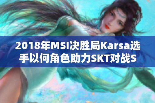 2018年MSI决胜局Karsa选手以何角色助力SKT对战SSG