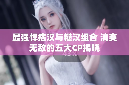 最强悍痞汉与糙汉组合 清爽无敌的五大CP揭晓