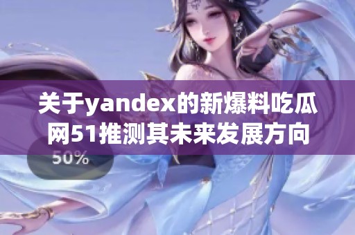 关于yandex的新爆料吃瓜网51推测其未来发展方向