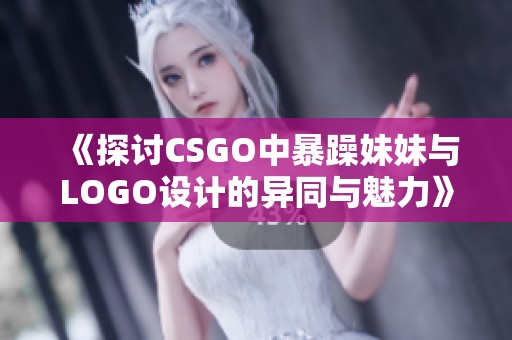 《探讨CSGO中暴躁妹妹与LOGO设计的异同与魅力》