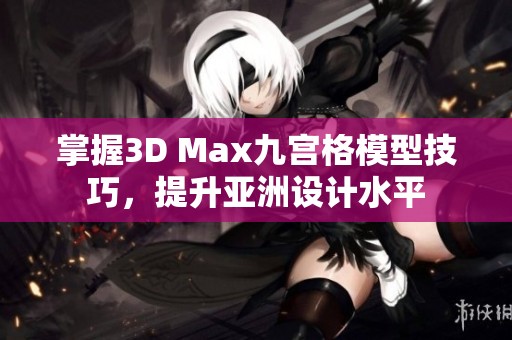 掌握3D Max九宫格模型技巧，提升亚洲设计水平