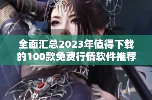 全面汇总2023年值得下载的100款免费行情软件推荐