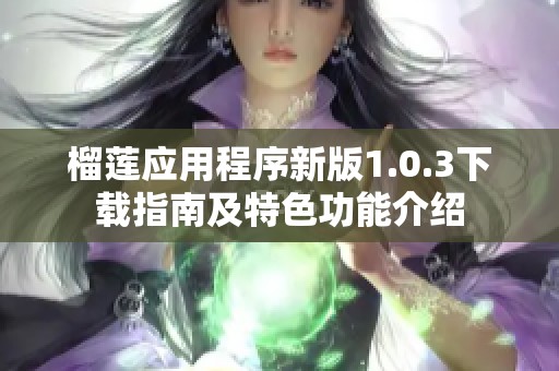 榴莲应用程序新版1.0.3下载指南及特色功能介绍