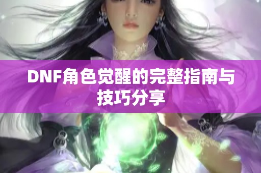 DNF角色觉醒的完整指南与技巧分享