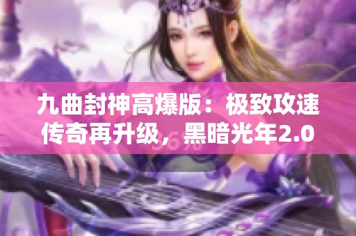 九曲封神高爆版：极致攻速传奇再升级，黑暗光年2.0震撼上线