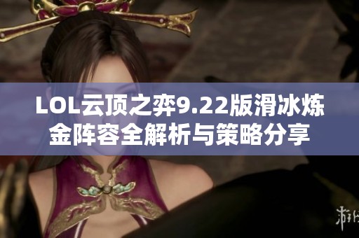 LOL云顶之弈9.22版滑冰炼金阵容全解析与策略分享