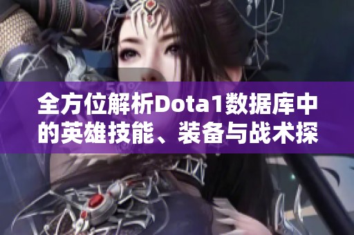 全方位解析Dota1数据库中的英雄技能、装备与战术探索