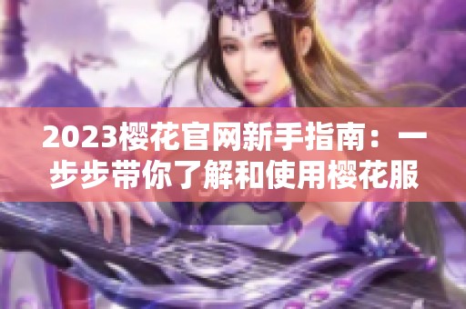 2023樱花官网新手指南：一步步带你了解和使用樱花服务