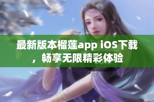 最新版本榴莲app iOS下载，畅享无限精彩体验