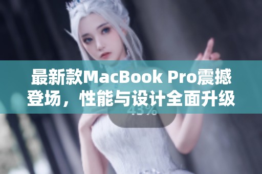 最新款MacBook Pro震撼登场，性能与设计全面升级