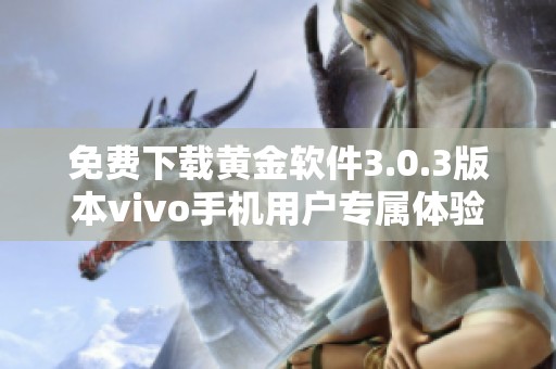 免费下载黄金软件3.0.3版本vivo手机用户专属体验