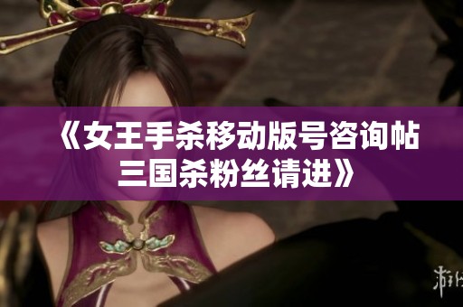 《女王手杀移动版号咨询帖 三国杀粉丝请进》