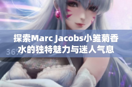 探索Marc Jacobs小雏菊香水的独特魅力与迷人气息