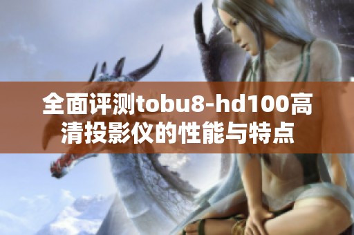 全面评测tobu8-hd100高清投影仪的性能与特点