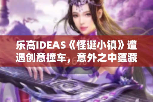 乐高IDEAS《怪诞小镇》遭遇创意撞车，意外之中蕴藏机遇与挑战