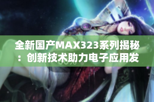 全新国产MAX323系列揭秘：创新技术助力电子应用发展