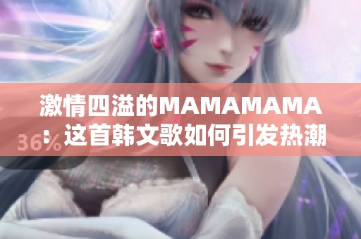 激情四溢的MAMAMAMA：这首韩文歌如何引发热潮