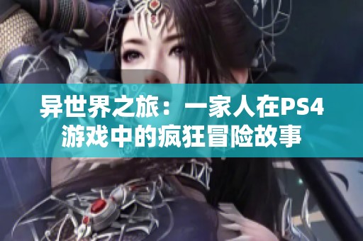 异世界之旅：一家人在PS4游戏中的疯狂冒险故事