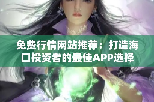 免费行情网站推荐：打造海口投资者的最佳APP选择