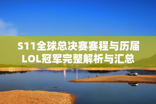 S11全球总决赛赛程与历届LOL冠军完整解析与汇总