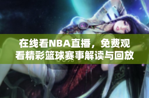 在线看NBA直播，免费观看精彩篮球赛事解读与回放