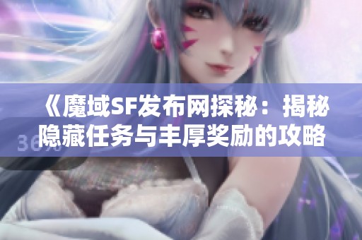 《魔域SF发布网探秘：揭秘隐藏任务与丰厚奖励的攻略》