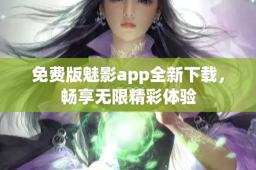 免费版魅影app全新下载，畅享无限精彩体验