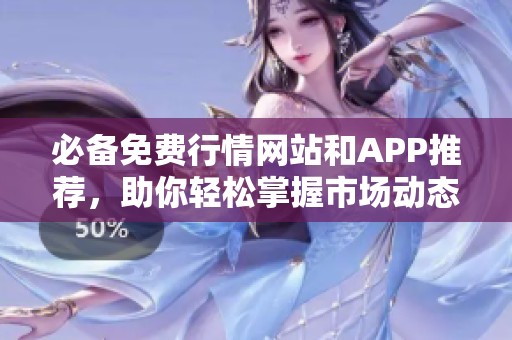 必备免费行情网站和APP推荐，助你轻松掌握市场动态