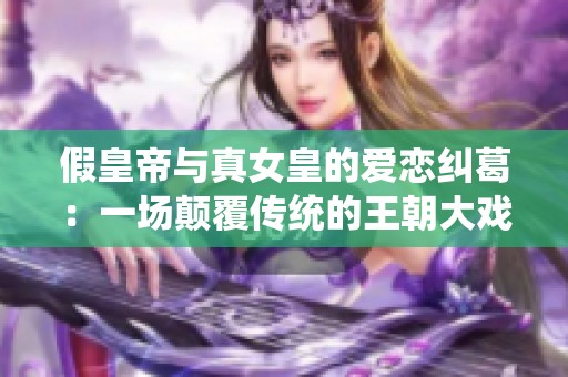 假皇帝与真女皇的爱恋纠葛：一场颠覆传统的王朝大戏