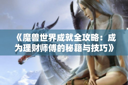 《魔兽世界成就全攻略：成为理财师傅的秘籍与技巧》