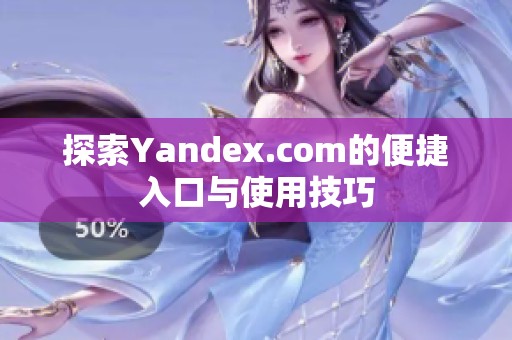 探索Yandex.com的便捷入口与使用技巧