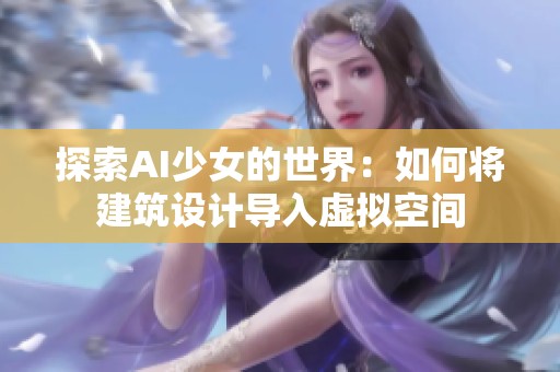 探索AI少女的世界：如何将建筑设计导入虚拟空间