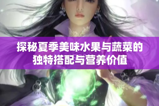 探秘夏季美味水果与蔬菜的独特搭配与营养价值