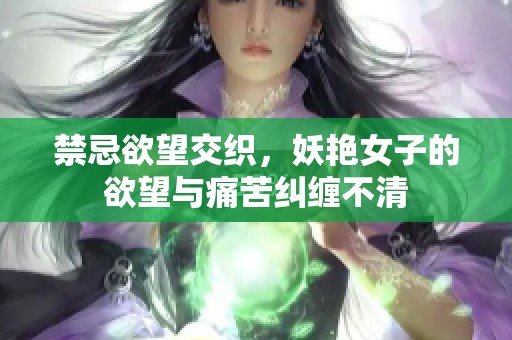 禁忌欲望交织，妖艳女子的欲望与痛苦纠缠不清