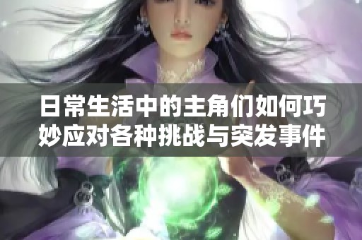 日常生活中的主角们如何巧妙应对各种挑战与突发事件