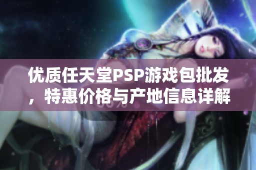 优质任天堂PSP游戏包批发，特惠价格与产地信息详解