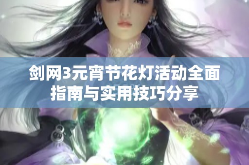 剑网3元宵节花灯活动全面指南与实用技巧分享