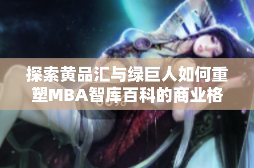 探索黄品汇与绿巨人如何重塑MBA智库百科的商业格局