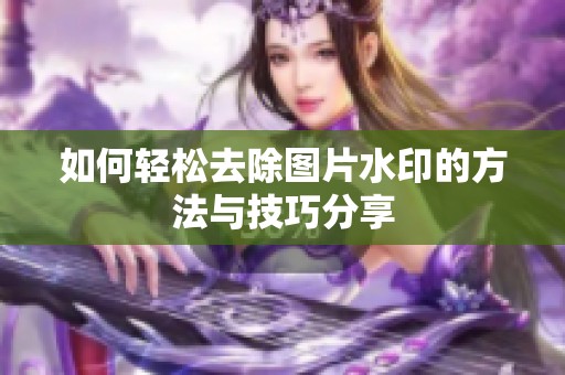 如何轻松去除图片水印的方法与技巧分享