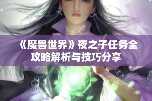 《魔兽世界》夜之子任务全攻略解析与技巧分享