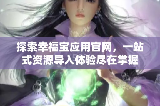 探索幸福宝应用官网，一站式资源导入体验尽在掌握