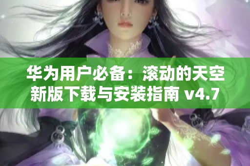 华为用户必备：滚动的天空新版下载与安装指南 v4.7版分享