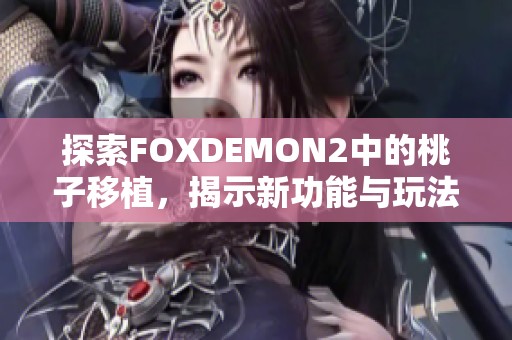 探索FOXDEMON2中的桃子移植，揭示新功能与玩法体验